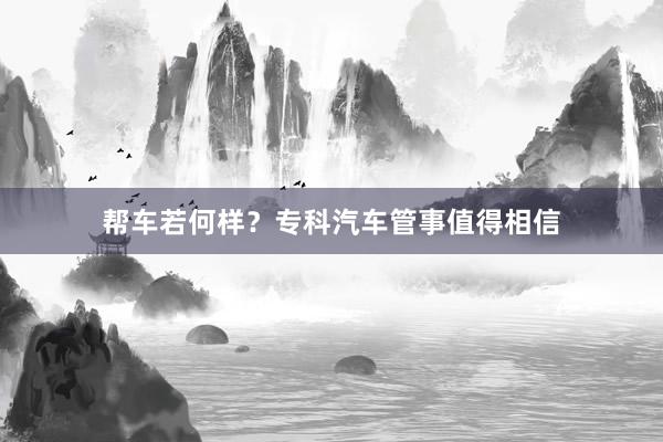 帮车若何样？专科汽车管事值得相信
